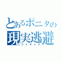 とあるポニタの現実逃避（ツイキャス）