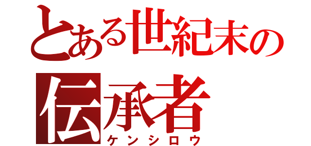 とある世紀末の伝承者（ケンシロウ）