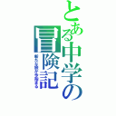 とある中学の冒険記（新たな旅が今始まる）