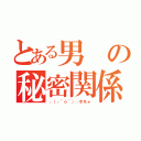 とある男の秘密関係（┌（┌＾ｏ＾）┐ホモォ）