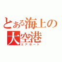 とある海上の大空港（エアポート）