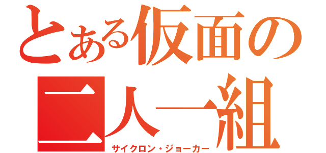 とある仮面の二人一組（サイクロン・ジョーカー）