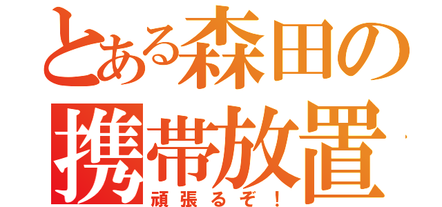 とある森田の携帯放置（頑張るぞ！）