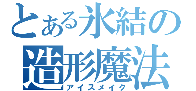 とある氷結の造形魔法（アイスメイク）