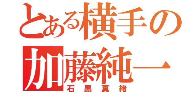 とある横手の加藤純一（石黒真緒）