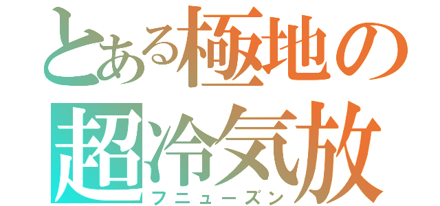 とある極地の超冷気放（フニューズン）