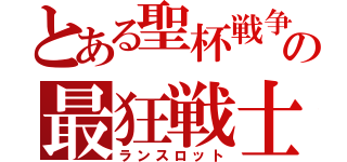 とある聖杯戦争の最狂戦士（ランスロット）