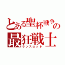 とある聖杯戦争の最狂戦士（ランスロット）