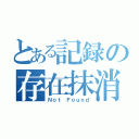 とある記録の存在抹消（Ｎｏｔ Ｆｏｕｎｄ）