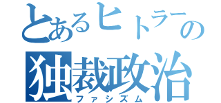 とあるヒトラーの独裁政治（ファシズム）