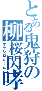 とある鬼狩の柳桜閃哮（オヤシロビーム）