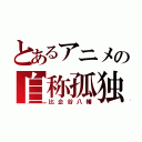 とあるアニメの自称孤独（比企谷八幡）