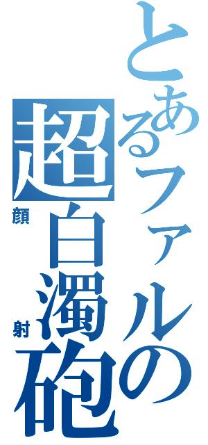 とあるファルの超白濁砲（顔射）