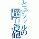 とあるファルの超白濁砲（顔射）