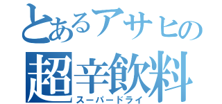 とあるアサヒの超辛飲料（スーパードライ）