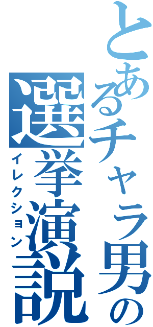 とあるチャラ男の選挙演説（イレクション）