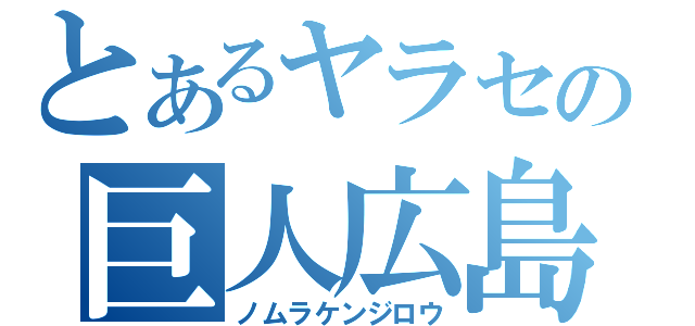 とあるヤラセの巨人広島（ノムラケンジロウ）