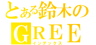 とある鈴木のＧＲＥＥ（インデックス）