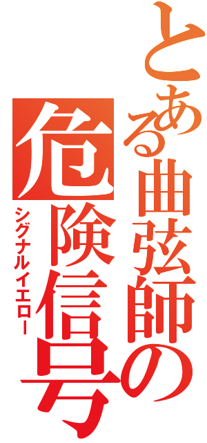 とある曲弦師の危険信号（シグナルイエロー）