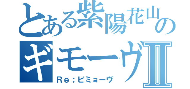 とある紫陽花山のギモーヴⅡ（Ｒｅ；ビミョーヴ）