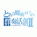 とある魔術科学の群奏活創Ⅱ（ＬＩＮＥのグルチャ）