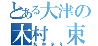 とある大津の木村　束麿呂（加害少年）