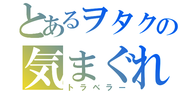 とあるヲタクの気まぐれ旅（トラベラー）