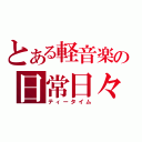 とある軽音楽の日常日々（ティータイム）