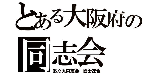 とある大阪府の同志会（政心丸同志会 國士連合）