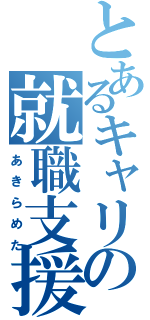 とあるキャリアの就職支援（あきらめた）