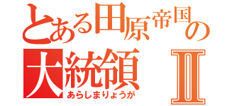 とある田原帝国の大統領Ⅱ（あらしまりょうが）