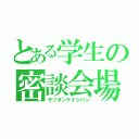 とある学生の密談会場（ザツダンケイジバン）