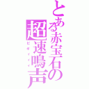 とある赤宝石の超速鳴声（ピギィィィ）