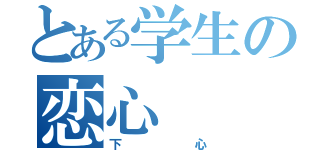 とある学生の恋心（下心）