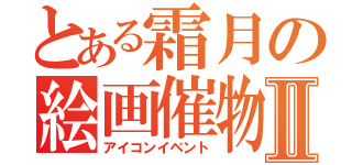 とある霜月の絵画催物Ⅱ（アイコンイベント）