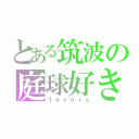 とある筑波の庭球好き（ｔｅｎｎｉｓ）