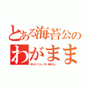 とある海苔公のわがまま（笑わないでよぉ！皆（無理だね。）