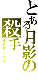 とある月影の殺手（インデックス）