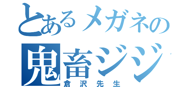 とあるメガネの鬼畜ジジイ（倉沢先生）