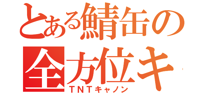 とある鯖缶の全方位キャノン（ＴＮＴキャノン）