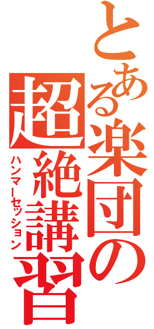 とある楽団の超絶講習（ハンマーセッション）