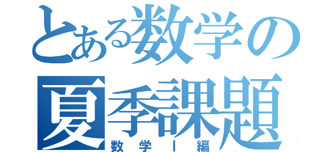 とある数学の夏季課題（数学Ⅰ編）