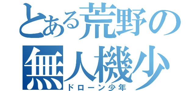 とある荒野の無人機少年（ドローン少年）