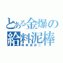 とある金爆の給料泥棒（樽美酒研二）