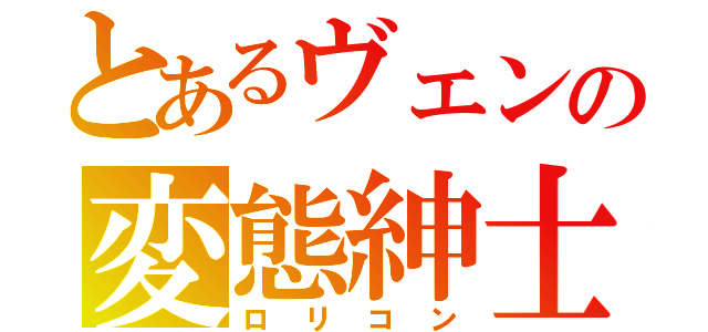 とあるヴェンの変態紳士（ロリコン）