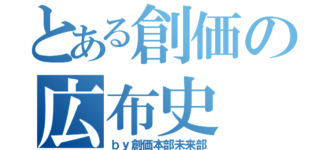 とある創価の広布史（ｂｙ創価本部未来部）