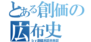 とある創価の広布史（ｂｙ創価本部未来部）