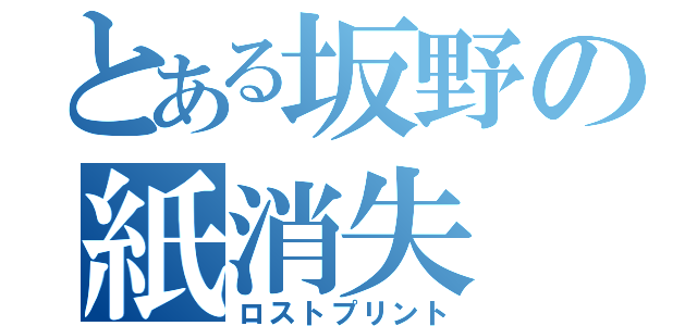 とある坂野の紙消失（ロストプリント）