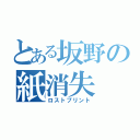 とある坂野の紙消失（ロストプリント）