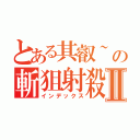 とある其叡~の斬狙射殺Ⅱ（インデックス）